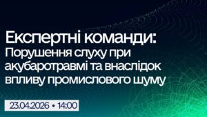 Вебінар “Експертні команди: Порушення слуху при акубаротравмі та внаслідок впливу промислового шуму”